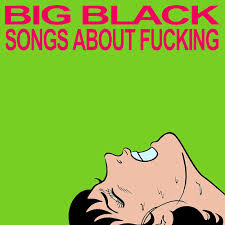 Big Black - Songs About Fucking